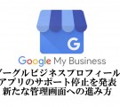 グーグルビジネスプロフィールのマイビジネスアプリが終了のお知らせと新たな編集方法